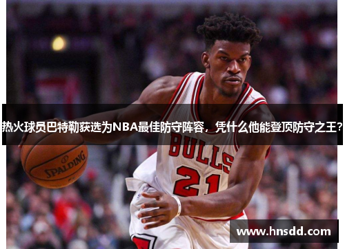 热火球员巴特勒获选为NBA最佳防守阵容，凭什么他能登顶防守之王？